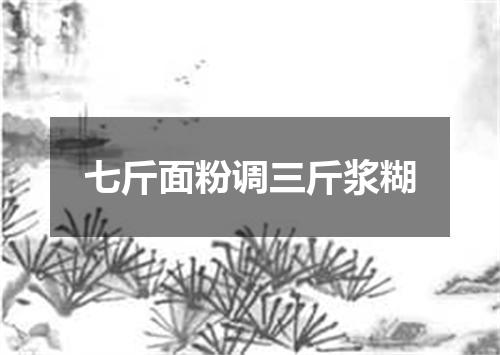 七斤面粉调三斤浆糊
