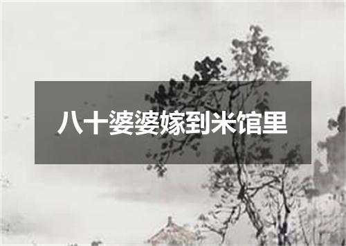 八十婆婆嫁到米馆里