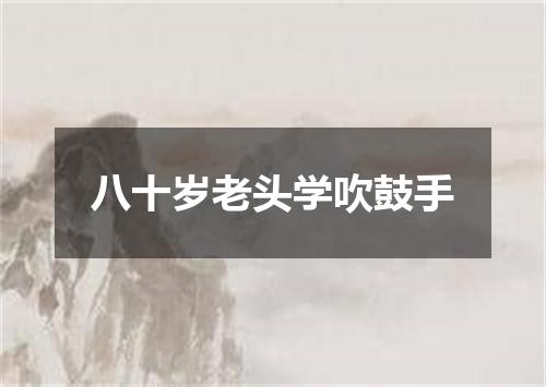 八十岁老头学吹鼓手