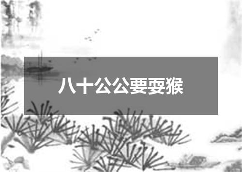八十公公要耍猴