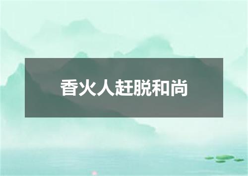 香火人赶脱和尚