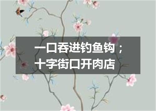 一口吞进钓鱼钩；十字街口开肉店