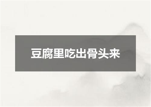豆腐里吃出骨头来
