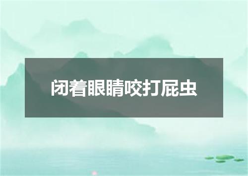闭着眼睛咬打屁虫