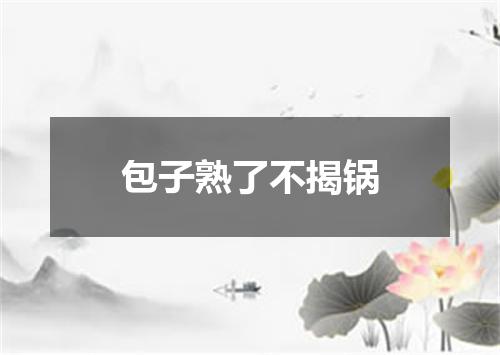 包子熟了不揭锅