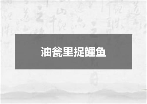 油瓮里捉鲤鱼