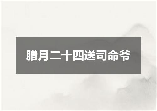 腊月二十四送司命爷