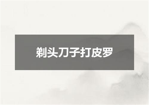 剃头刀子打皮罗
