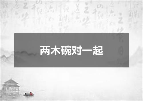 两木碗对一起