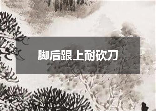 脚后跟上耐砍刀