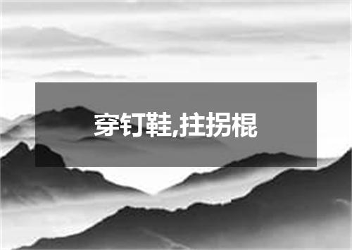 穿钉鞋,拄拐棍