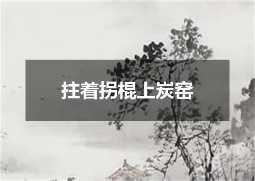 拄着拐棍上炭窑