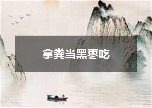 拿粪当黑枣吃