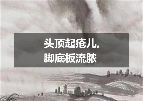头顶起疮儿,脚底板流脓