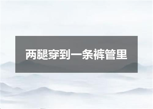 两腿穿到一条裤管里
