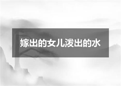 嫁出的女儿泼出的水