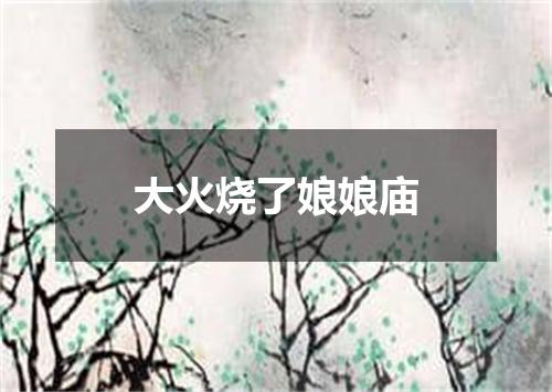 大火烧了娘娘庙