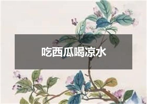 吃西瓜喝凉水