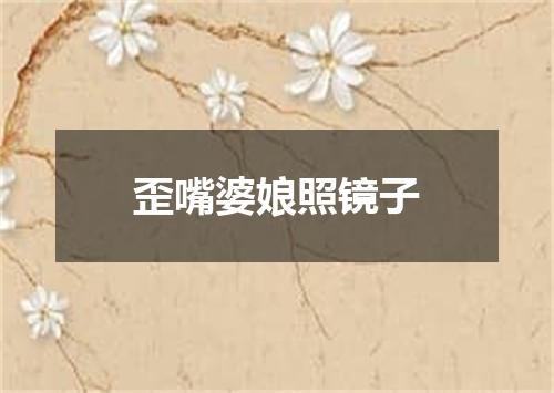 歪嘴婆娘照镜子