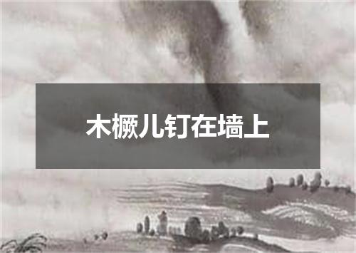 木橛儿钉在墙上