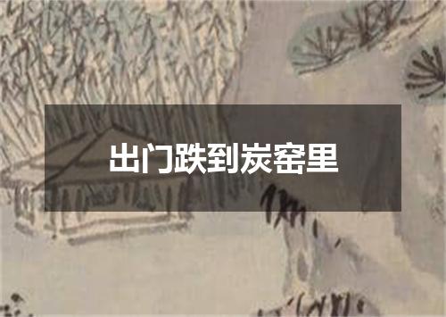 出门跌到炭窑里