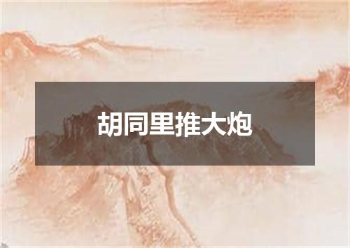 胡同里推大炮