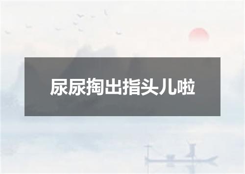 尿尿掏出指头儿啦