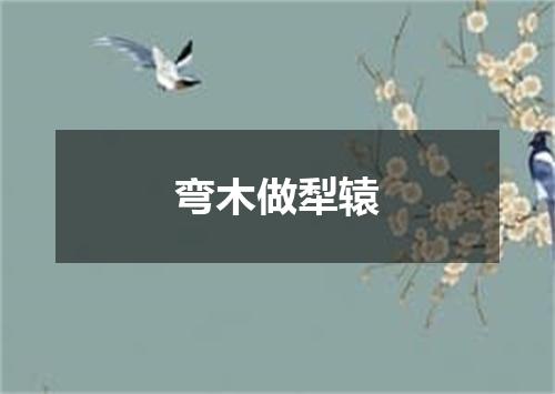 弯木做犁辕