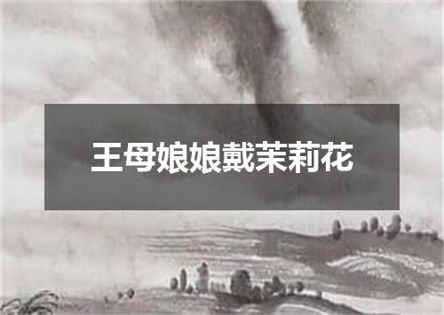 王母娘娘戴茉莉花