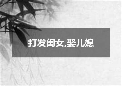 打发闺女,娶儿媳