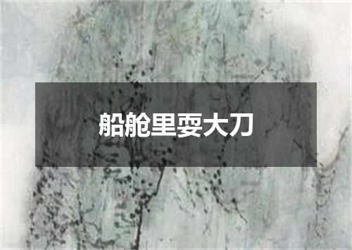 船舱里耍大刀