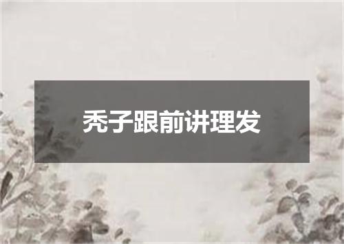 秃子跟前讲理发