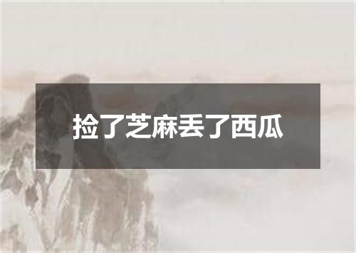 捡了芝麻丢了西瓜