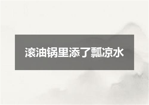滚油锅里添了瓢凉水