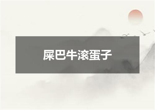 屎巴牛滚蛋子