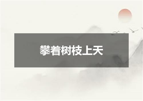 攀着树枝上天