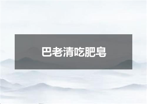 巴老清吃肥皂