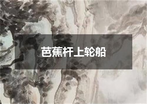 芭蕉杆上轮船