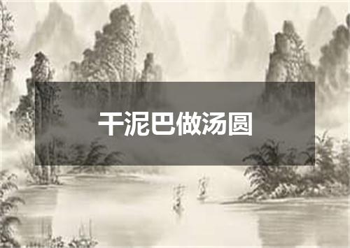 干泥巴做汤圆
