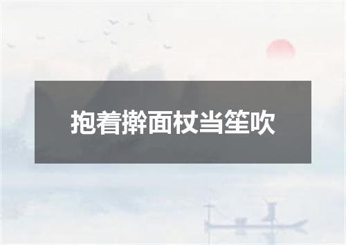 抱着擀面杖当笙吹