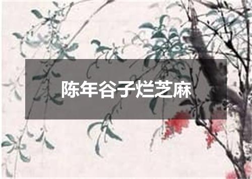 陈年谷子烂芝麻