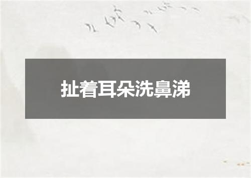 扯着耳朵洗鼻涕
