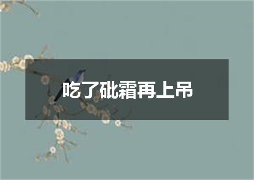 吃了砒霜再上吊