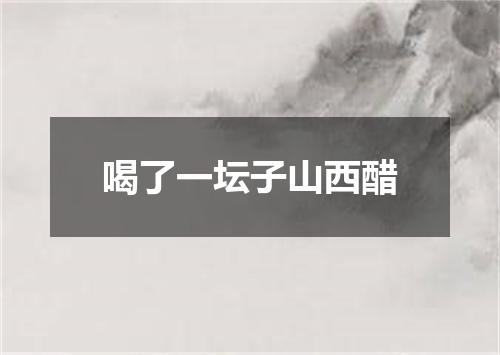喝了一坛子山西醋