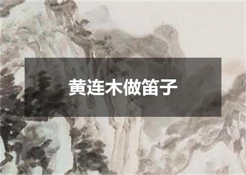 黄连木做笛子