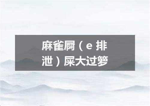 麻雀屙（e 排泄）屎大过箩