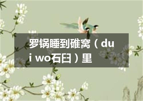 罗锅睡到碓窝（dui wo石臼）里