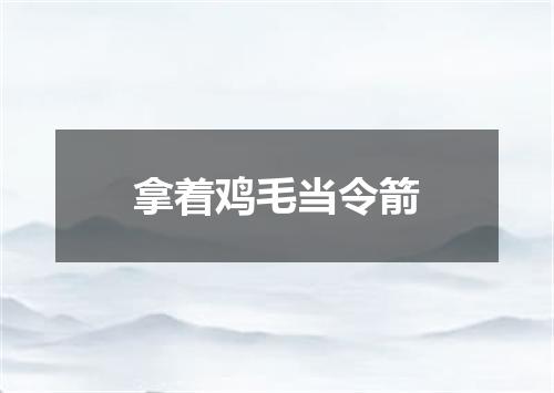 拿着鸡毛当令箭