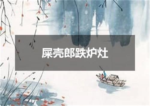 屎壳郎跌炉灶