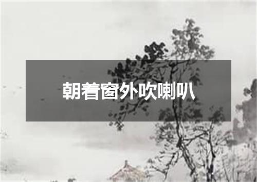 朝着窗外吹喇叭